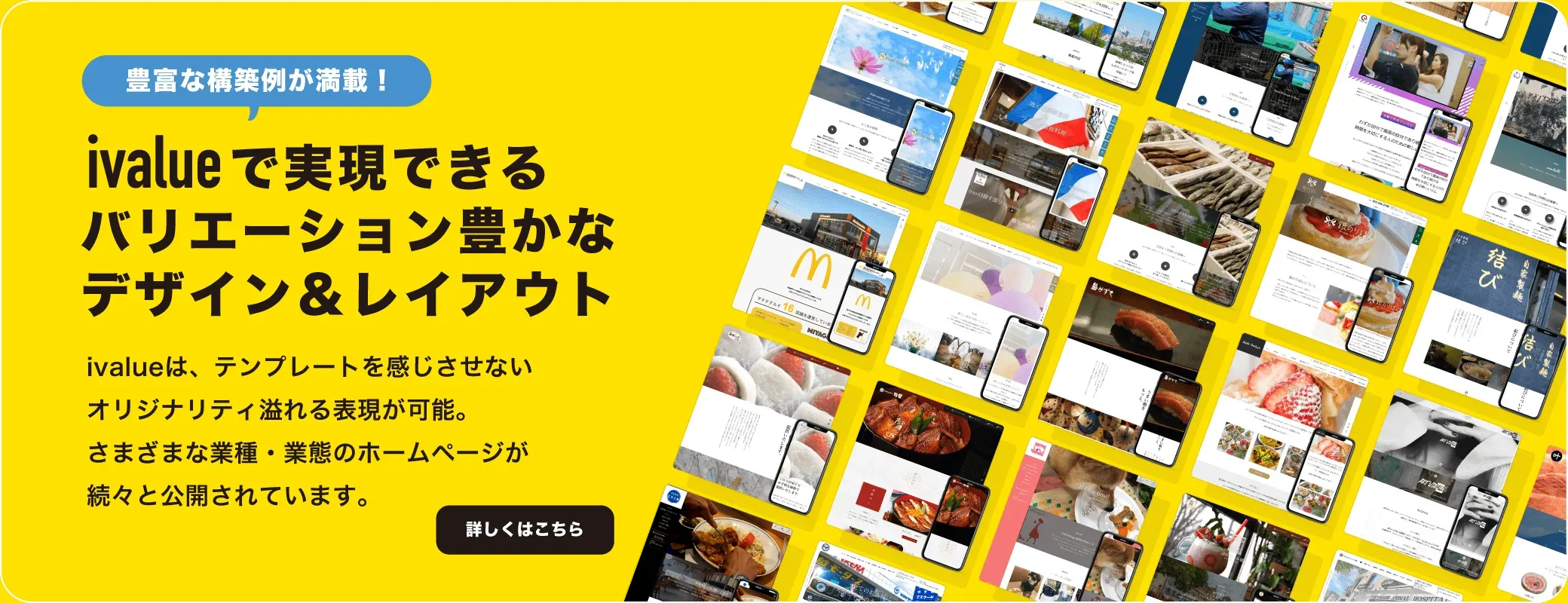 サブスク型ホームページ制作サービスivalueで実現できるバリエーション豊かなデザイン&レイアウト。ivalueは、テンプレートを感じさせないオリジナリティ溢れる表現が可能